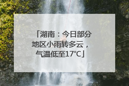 湖南：今日部分地区小雨转多云，气温低至17℃