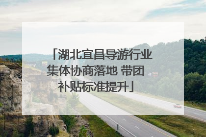 湖北宜昌导游行业集体协商落地 带团补贴标准提升