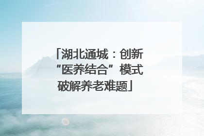 湖北通城：创新 “医养结合”模式 破解养老难题