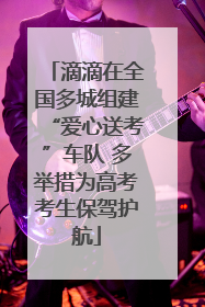 滴滴在全国多城组建“爱心送考”车队 多举措为高考考生保驾护航