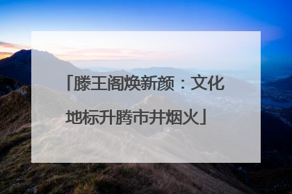 滕王阁焕新颜：文化地标升腾市井烟火