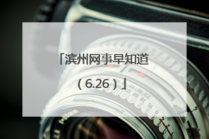 滨州网事早知道（6.26）