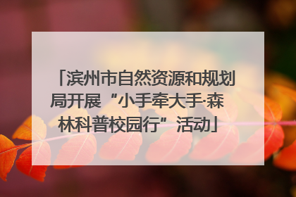 滨州市自然资源和规划局开展“小手牵大手·森林科普校园行”活动