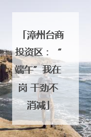 漳州台商投资区：“端午”我在岗 干劲不消减