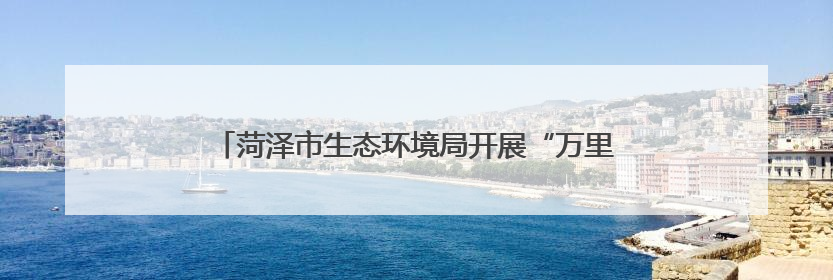 菏泽市生态环境局开展“万里同心，共护黄河”志愿活动