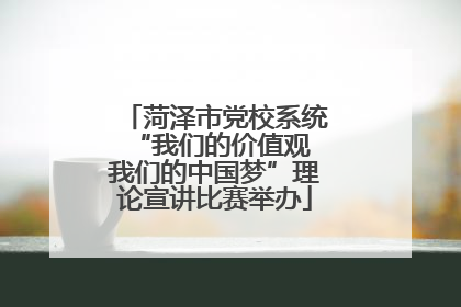 菏泽市党校系统“我们的价值观 我们的中国梦”理论宣讲比赛举办
