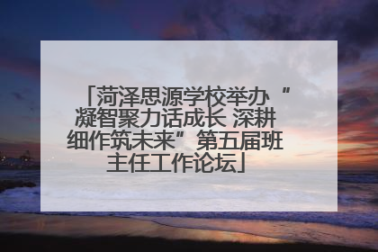 菏泽思源学校举办“凝智聚力话成长 深耕细作筑未来”第五届班主任工作论坛