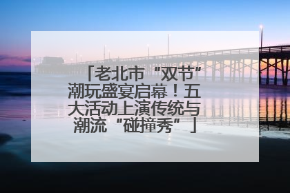 老北市“双节”潮玩盛宴启幕！五大活动上演传统与潮流“碰撞秀”