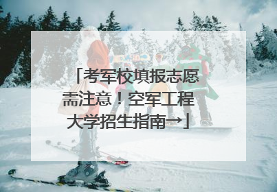 考军校填报志愿需注意！空军工程大学招生指南→