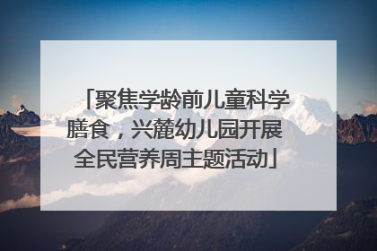 聚焦学龄前儿童科学膳食，兴麓幼儿园开展全民营养周主题活动