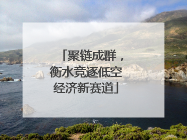 聚链成群，衡水竞逐低空经济新赛道
