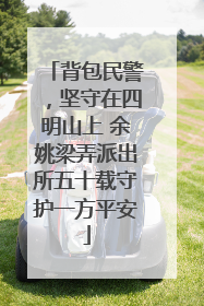 背包民警，坚守在四明山上 余姚梁弄派出所五十载守护一方平安