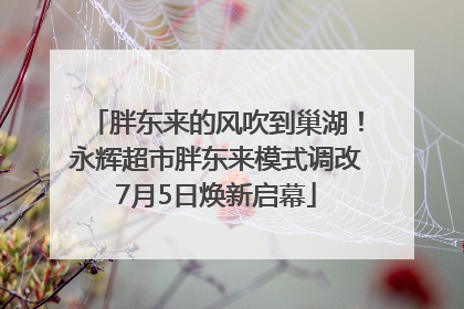 胖东来的风吹到巢湖！永辉超市胖东来模式调改7月5日焕新启幕