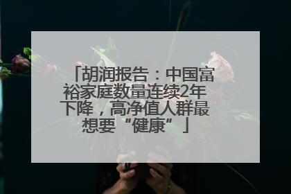 胡润报告：中国富裕家庭数量连续2年下降，高净值人群最想要“健康”