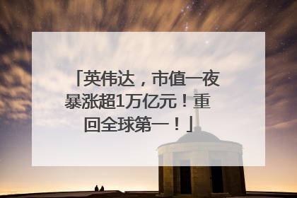 英伟达，市值一夜暴涨超1万亿元！重回全球第一！
