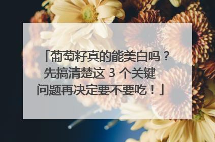 葡萄籽真的能美白吗？先搞清楚这 3 个关键问题再决定要不要吃！