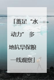 蓄足“水动力” 多地抗旱保粮一线观察