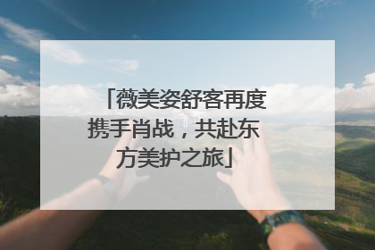 薇美姿舒客再度携手肖战，共赴东方美护之旅
