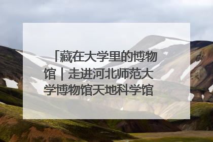 藏在大学里的博物馆｜走进河北师范大学博物馆天地科学馆：在校园里赴一场“宇宙之约”