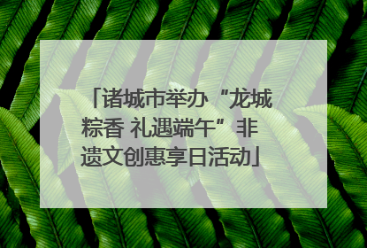 诸城市举办“龙城粽香 礼遇端午”非遗文创惠享日活动