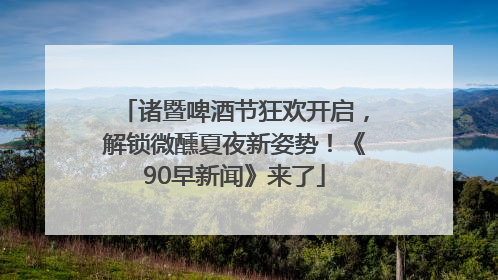 诸暨啤酒节狂欢开启，解锁微醺夏夜新姿势！《90早新闻》来了