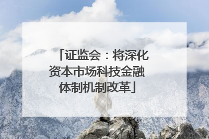 证监会：将深化资本市场科技金融体制机制改革