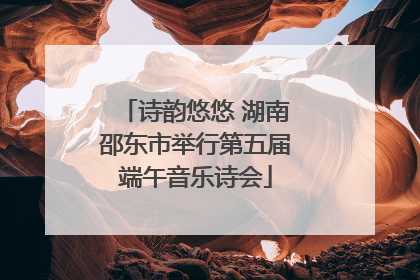 诗韵悠悠 湖南邵东市举行第五届端午音乐诗会