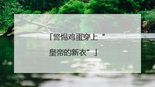 警惕鸡蛋穿上“皇帝的新衣”
