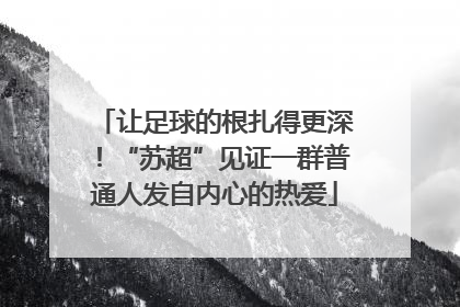 让足球的根扎得更深！“苏超”见证一群普通人发自内心的热爱