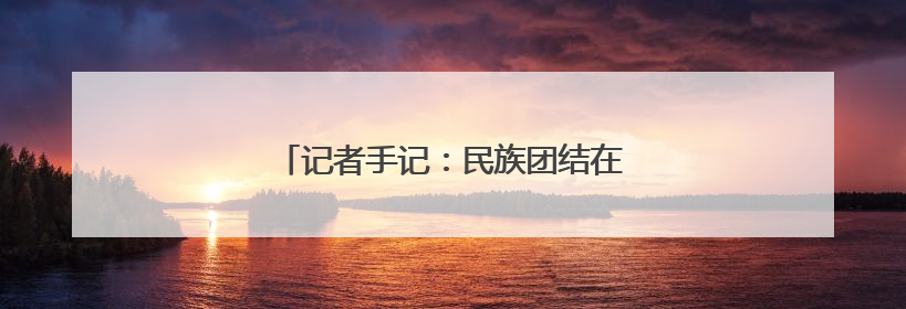 记者手记：民族团结在宁夏社区的生动实践