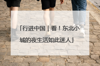 行进中国｜看！东北小城的夜生活如此迷人