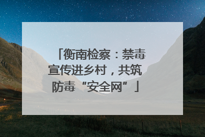 衡南检察：禁毒宣传进乡村，共筑防毒“安全网”