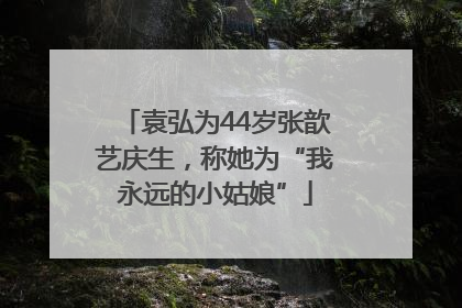 袁弘为44岁张歆艺庆生，称她为“我永远的小姑娘”