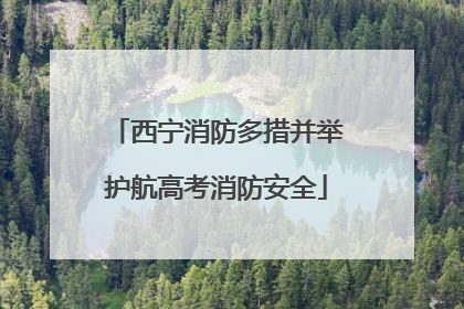 西宁消防多措并举护航高考消防安全