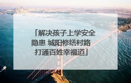 解决孩子上学安全隐患 城阳修缮村路打通百姓幸福道
