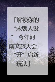 解锁你的“宋朝人设” 今年河南文旅大会“开”启新玩法