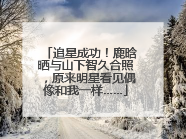 追星成功！鹿晗晒与山下智久合照，原来明星看见偶像和我一样……