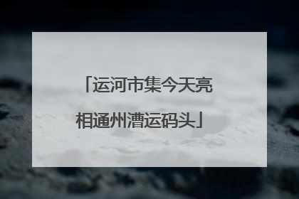 运河市集今天亮相通州漕运码头
