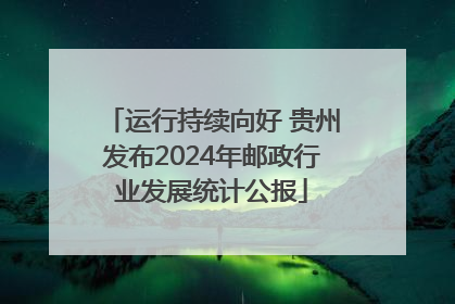 运行持续向好 贵州发布2024年邮政行业发展统计公报