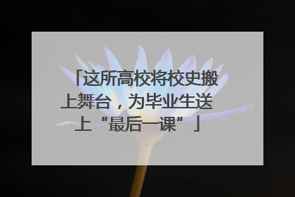 这所高校将校史搬上舞台，为毕业生送上“最后一课”