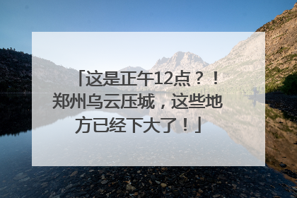 这是正午12点?!郑州乌云压城,这些地方已经下大了!