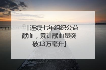 连续七年组织公益献血，累计献血量突破13万毫升