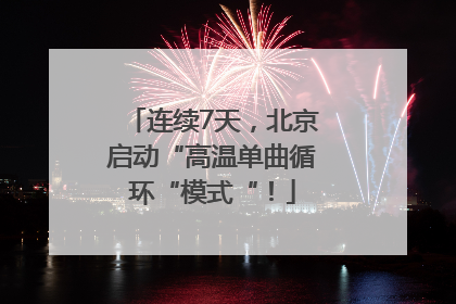 连续7天，北京启动“高温单曲循环“模式“！