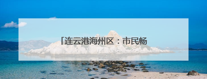连云港海州区：市民畅享政务“一网通办”