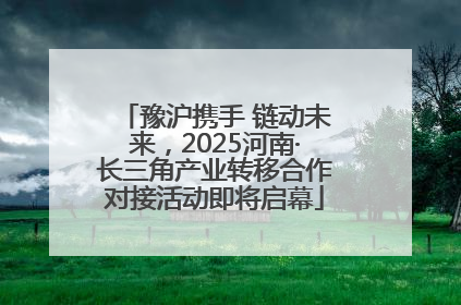 豫沪携手 链动未来，2025河南·长三角产业转移合作对接活动即将启幕