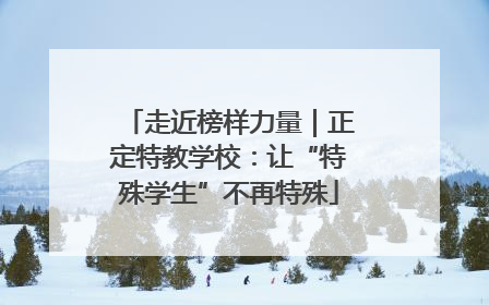 走近榜样力量｜正定特教学校：让“特殊学生”不再特殊