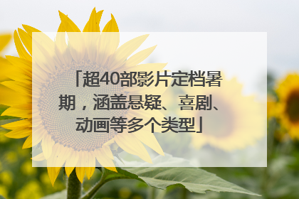 超40部影片定档暑期，涵盖悬疑、喜剧、动画等多个类型