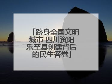 跻身全国文明城市 四川资阳乐至县创建背后的民生答卷