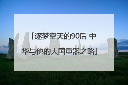 逐梦空天的90后 中华与他的大国重器之路