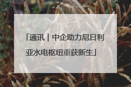 通讯｜中企助力尼日利亚水电枢纽重获新生